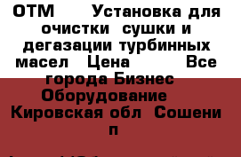 ОТМ-3000 Установка для очистки, сушки и дегазации турбинных масел › Цена ­ 111 - Все города Бизнес » Оборудование   . Кировская обл.,Сошени п.